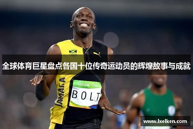 全球体育巨星盘点各国十位传奇运动员的辉煌故事与成就