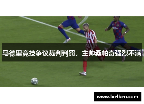 马德里竞技争议裁判判罚，主帅桑帕奇强烈不满