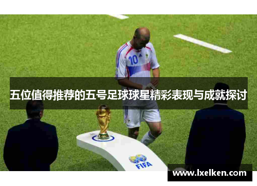 五位值得推荐的五号足球球星精彩表现与成就探讨