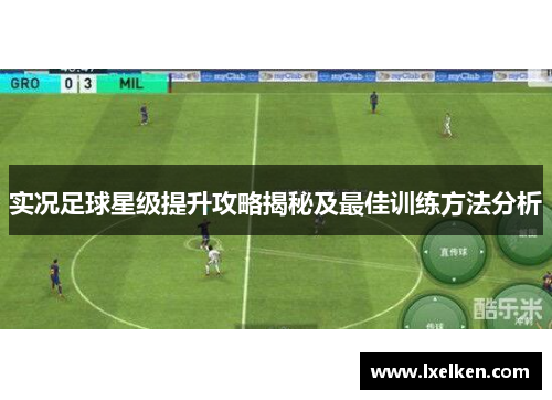 实况足球星级提升攻略揭秘及最佳训练方法分析
