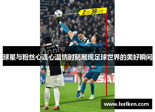 球星与粉丝心连心温情时刻展现足球世界的美好瞬间