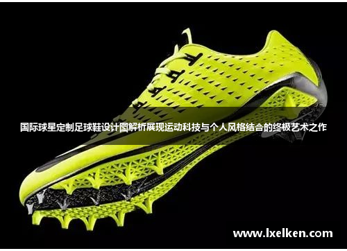 国际球星定制足球鞋设计图解析展现运动科技与个人风格结合的终极艺术之作