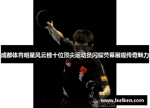 成都体育明星风云榜十位顶尖运动员闪耀荧幕展现传奇魅力