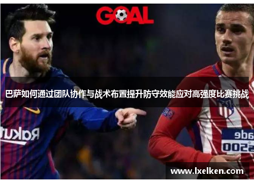 巴萨如何通过团队协作与战术布置提升防守效能应对高强度比赛挑战